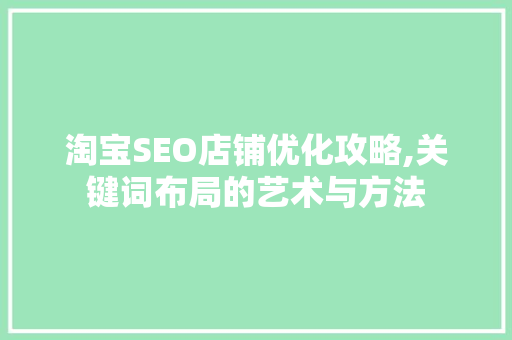 淘宝SEO店铺优化攻略,关键词布局的艺术与方法