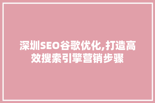 深圳SEO谷歌优化,打造高效搜索引擎营销步骤