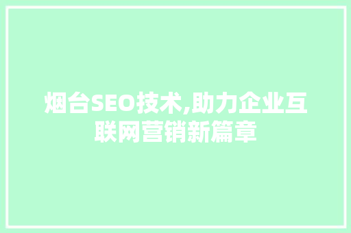 烟台SEO技术,助力企业互联网营销新篇章
