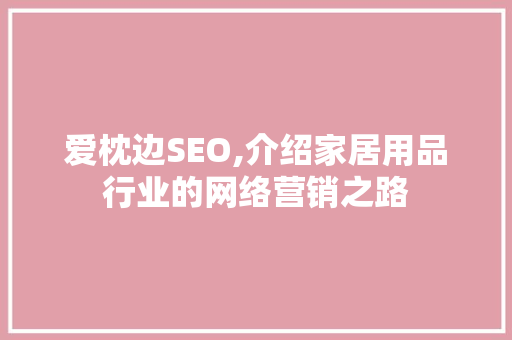 爱枕边SEO,介绍家居用品行业的网络营销之路