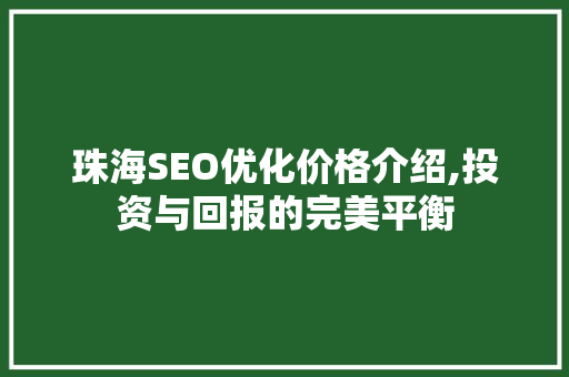 珠海SEO优化价格介绍,投资与回报的完美平衡