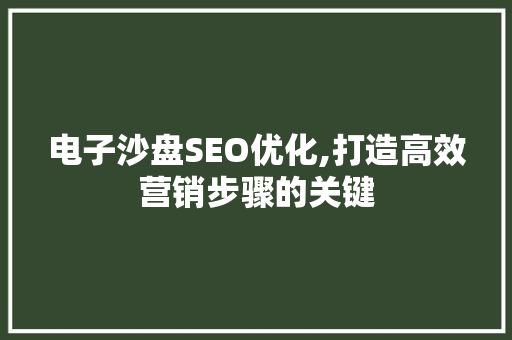 电子沙盘SEO优化,打造高效营销步骤的关键
