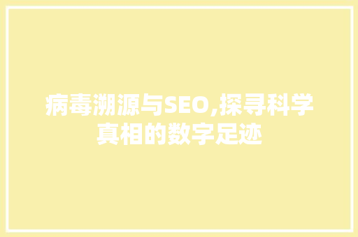病毒溯源与SEO,探寻科学真相的数字足迹