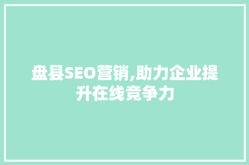盘县SEO营销,助力企业提升在线竞争力