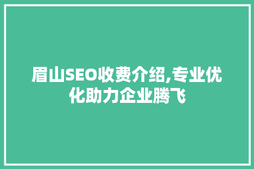 眉山SEO收费介绍,专业优化助力企业腾飞