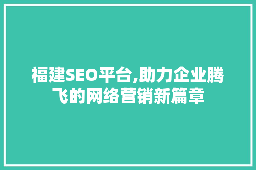 福建SEO平台,助力企业腾飞的网络营销新篇章