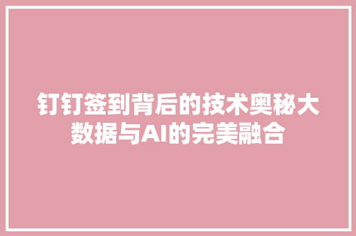 钉钉签到背后的技术奥秘大数据与AI的完美融合