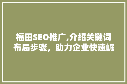 福田SEO推广,介绍关键词布局步骤，助力企业快速崛起