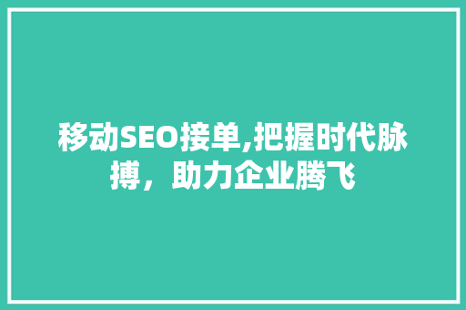 移动SEO接单,把握时代脉搏，助力企业腾飞