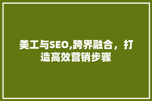 美工与SEO,跨界融合，打造高效营销步骤