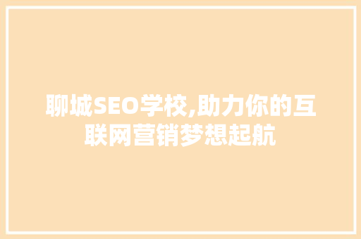 聊城SEO学校,助力你的互联网营销梦想起航