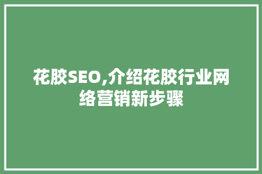 花胶SEO,介绍花胶行业网络营销新步骤