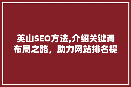 英山SEO方法,介绍关键词布局之路，助力网站排名提升