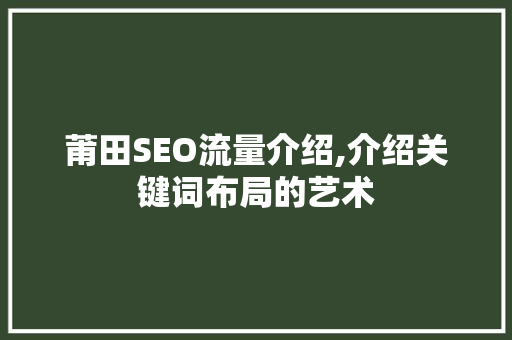 莆田SEO流量介绍,介绍关键词布局的艺术