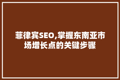 菲律宾SEO,掌握东南亚市场增长点的关键步骤