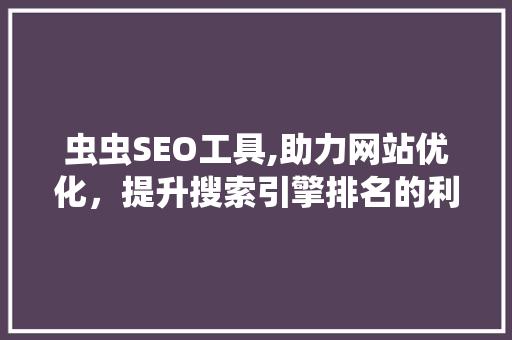 虫虫SEO工具,助力网站优化，提升搜索引擎排名的利器
