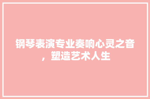 钢琴表演专业奏响心灵之音，塑造艺术人生