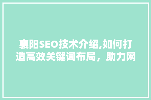 襄阳SEO技术介绍,如何打造高效关键词布局，助力网站优化