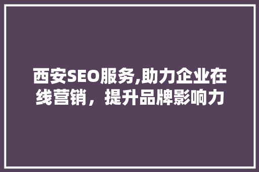 西安SEO服务,助力企业在线营销，提升品牌影响力