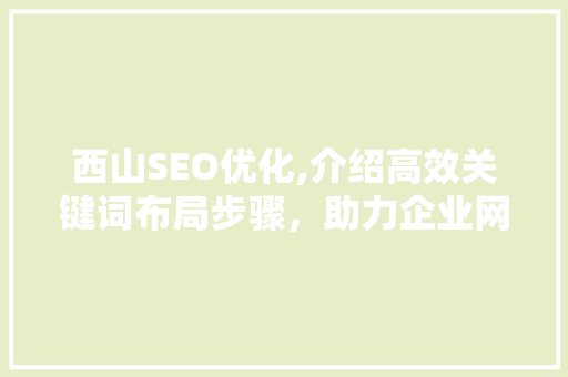 西山SEO优化,介绍高效关键词布局步骤，助力企业网站提升排名