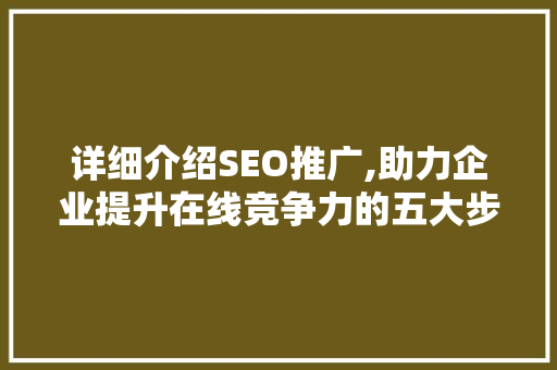 详细介绍SEO推广,助力企业提升在线竞争力的五大步骤