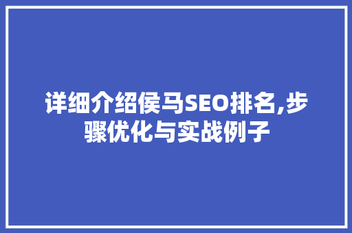 详细介绍侯马SEO排名,步骤优化与实战例子
