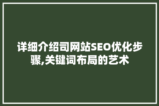 详细介绍司网站SEO优化步骤,关键词布局的艺术