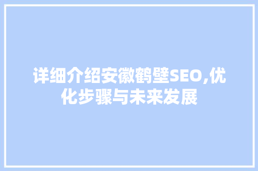 详细介绍安徽鹤壁SEO,优化步骤与未来发展