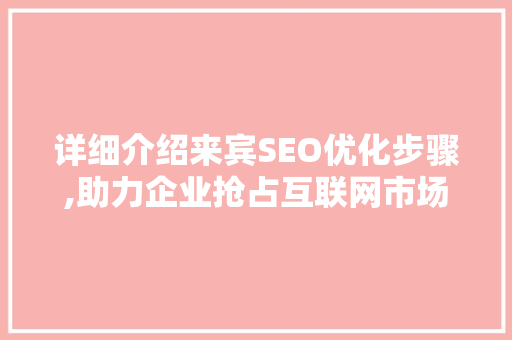 详细介绍来宾SEO优化步骤,助力企业抢占互联网市场高地