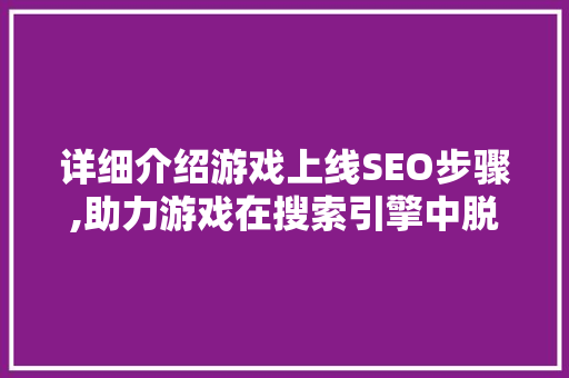 详细介绍游戏上线SEO步骤,助力游戏在搜索引擎中脱颖而出