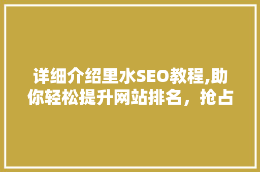 详细介绍里水SEO教程,助你轻松提升网站排名，抢占市场先机