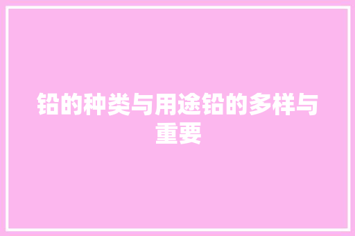 铅的种类与用途铅的多样与重要
