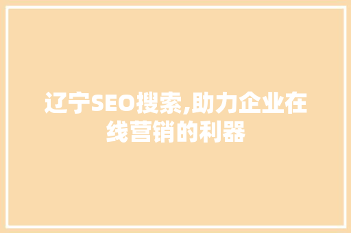 辽宁SEO搜索,助力企业在线营销的利器