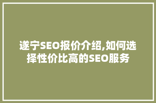 遂宁SEO报价介绍,如何选择性价比高的SEO服务