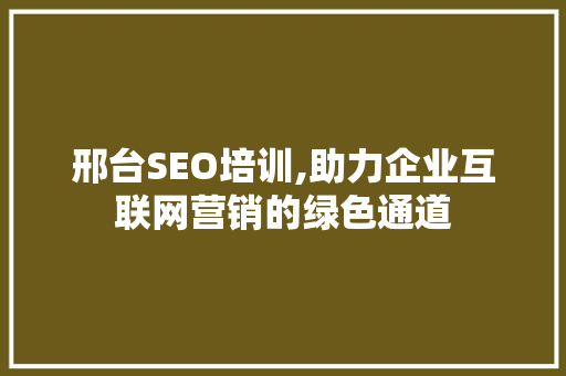 邢台SEO培训,助力企业互联网营销的绿色通道