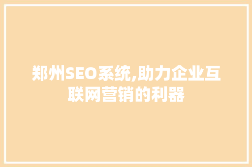 郑州SEO系统,助力企业互联网营销的利器