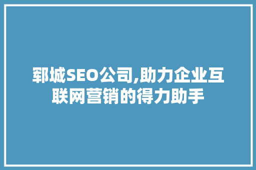 郓城SEO公司,助力企业互联网营销的得力助手