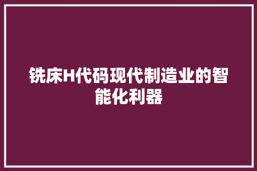 铣床H代码现代制造业的智能化利器
