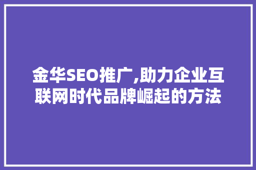 金华SEO推广,助力企业互联网时代品牌崛起的方法