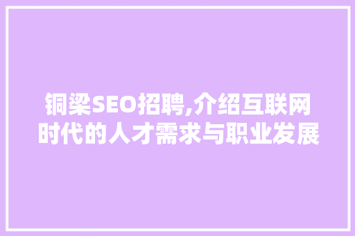 铜梁SEO招聘,介绍互联网时代的人才需求与职业发展