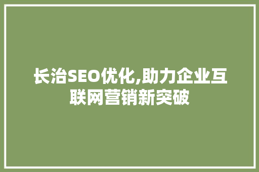 长治SEO优化,助力企业互联网营销新突破