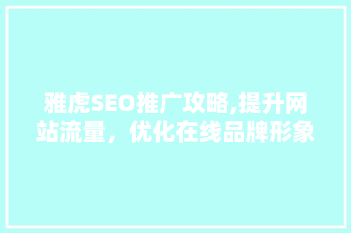 雅虎SEO推广攻略,提升网站流量，优化在线品牌形象