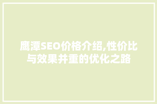 鹰潭SEO价格介绍,性价比与效果并重的优化之路
