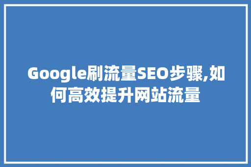 Google刷流量SEO步骤,如何高效提升网站流量
