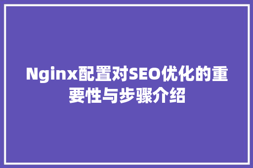 Nginx配置对SEO优化的重要性与步骤介绍