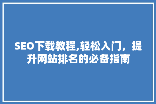 SEO下载教程,轻松入门，提升网站排名的必备指南