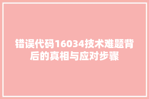 错误代码16034技术难题背后的真相与应对步骤