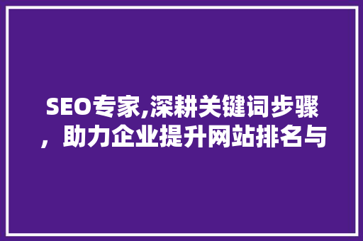 SEO专家,深耕关键词步骤，助力企业提升网站排名与流量