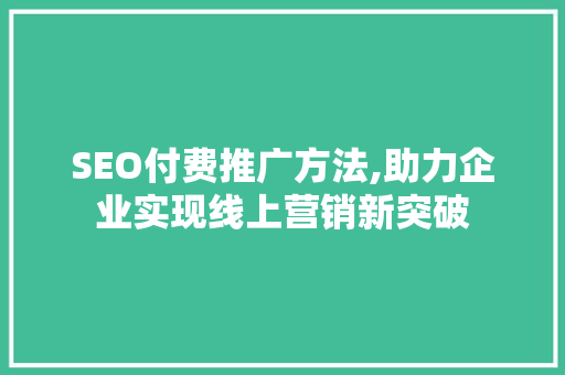 SEO付费推广方法,助力企业实现线上营销新突破