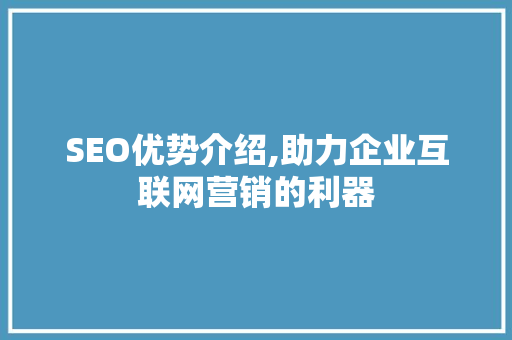 SEO优势介绍,助力企业互联网营销的利器